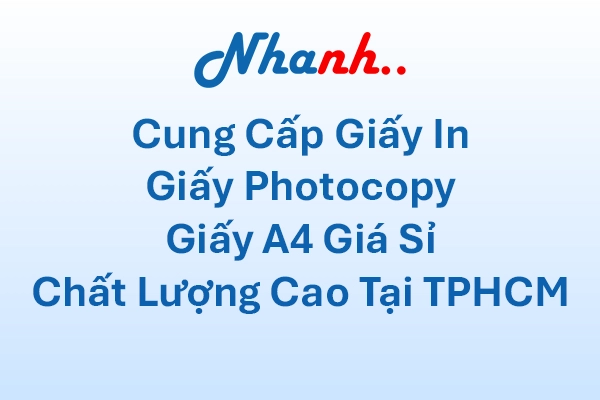 Cung Cấp Giấy In, Giấy Photocopy, Giấy A4 Giá Sỉ Chất Lượng Cao Tại TPHCM - Nhanh Nhanh